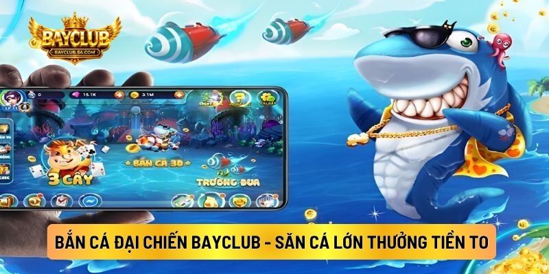 Bắn Cá Đại Chiến BAYCLUB - Săn Cá Lớn Thưởng Tiền To
