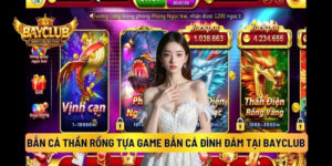 Bắn Cá Thần Rồng - Tựa Game Bắn Cá Đình Đám Tại BAYCLUB