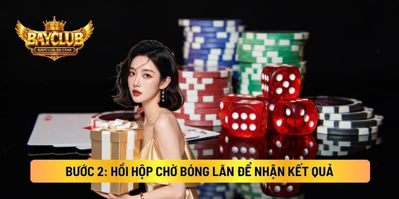 Bước 2: Hồi Hộp Chờ Bóng Lăn Để Nhận Kết Quả