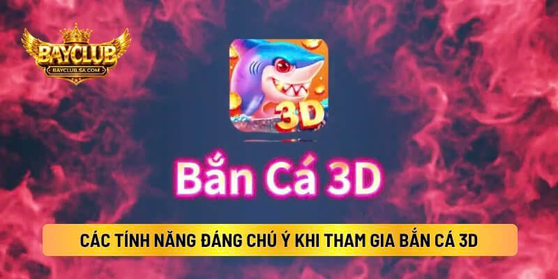 Các Tính Năng Đáng Chú Ý Khi Tham Gia Bắn Cá 3d