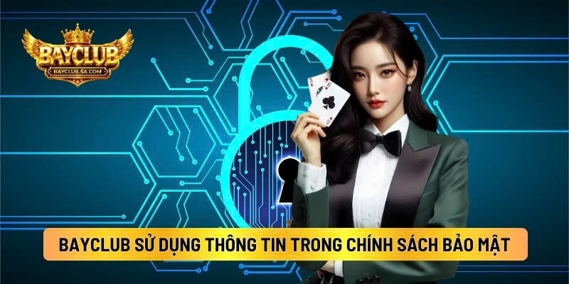 Cách BAYCLUB Sử Dụng Thông Tin Trong Chính Sách Bảo Mật