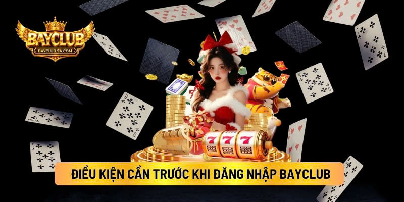 Điều Kiện Cần Trước Khi Đăng Nhập BAYCLUB 