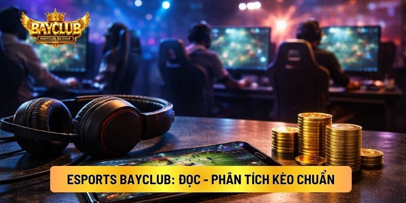 Esports BAYCLUB: Đọc - Phân Tích Kèo Chuẩn
