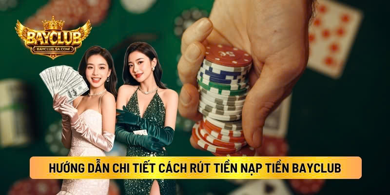 Hướng Dẫn Chi Tiết Cách Rút Tiền Nạp Tiền BAYCLUB