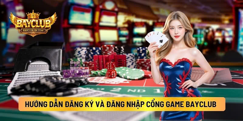 Hướng Dẫn Đăng Ký Và Đăng Nhập Cổng Game BAYCLUB 