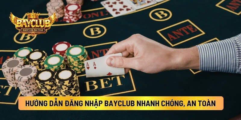 Hướng Dẫn Đăng Nhập BAYCLUB Nhanh Chóng, An Toàn