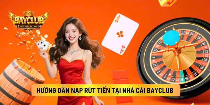 Hướng Dẫn Nạp Rút Tiền Tại Nhà Cái BAYCLUB