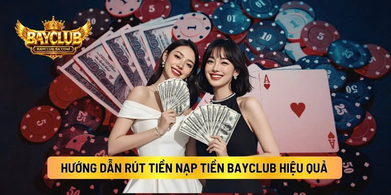 Hướng Dẫn Rút Tiền Nạp Tiền BAYCLUB Hiệu Quả Và Chính Xác