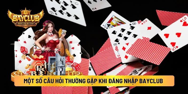 Một Số Câu Hỏi Thường Gặp Khi Đăng Nhập BAYCLUB 