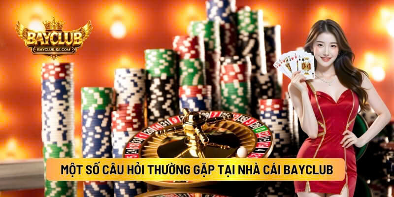 Một Số Câu Hỏi Thường Gặp Tại Nhà Cái BAYCLUB