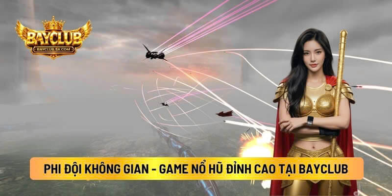 Phi Đội Không Gian - Game Nổ Hũ Đỉnh Cao Tại BAYCLUB