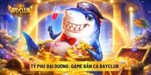 Tỷ Phú Đại Dương: Game Bắn Cá BAYCLUB